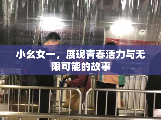小幺女一，展现青春活力与无限可能的故事