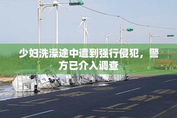 少妇洗澡途中遭到强行侵犯，警方已介入调查
