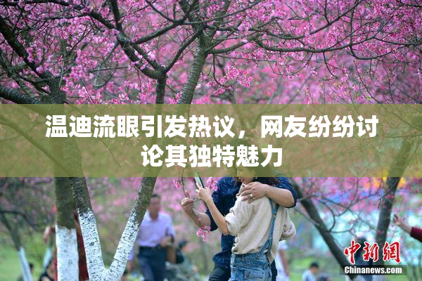 温迪流眼引发热议，网友纷纷讨论其独特魅力