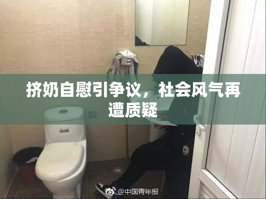 挤奶自慰引争议，社会风气再遭质疑