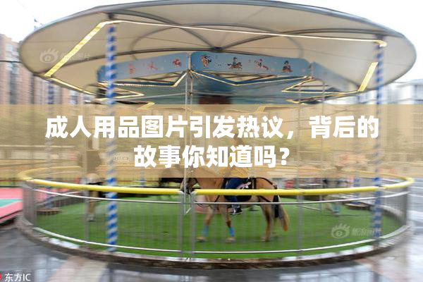 成人用品图片引发热议，背后的故事你知道吗？