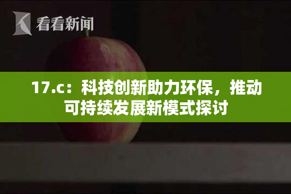17.c：科技创新助力环保，推动可持续发展新模式探讨