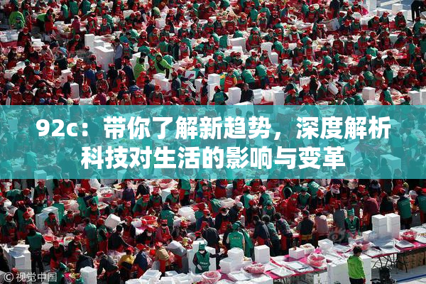92c：带你了解新趋势，深度解析科技对生活的影响与变革