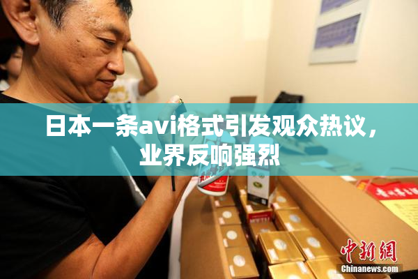 日本一条avi格式引发观众热议，业界反响强烈