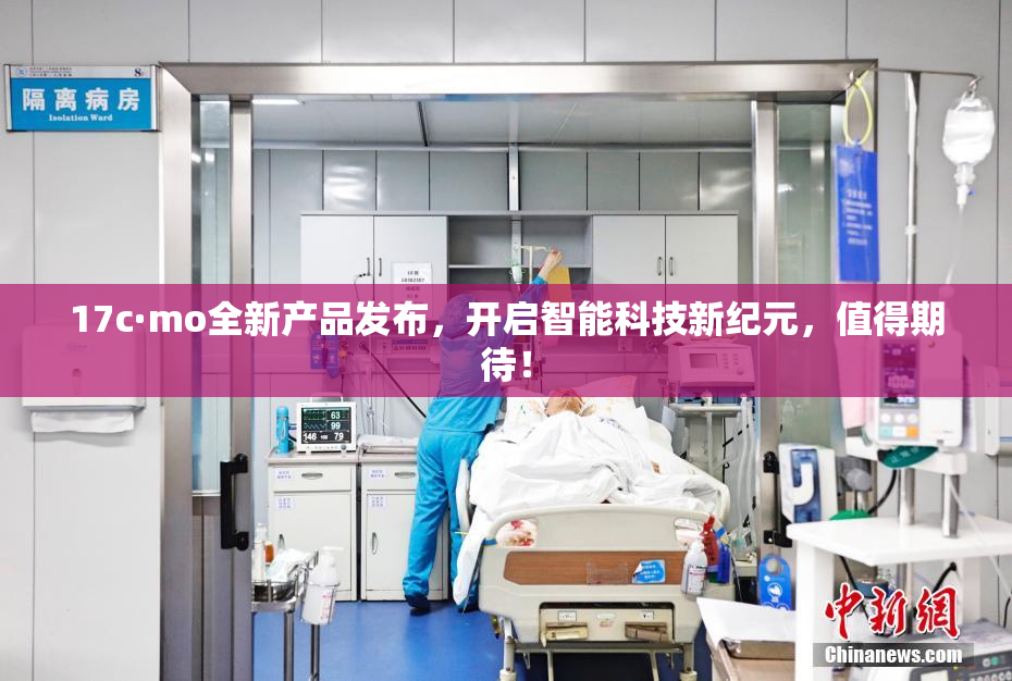 17c·mo全新产品发布，开启智能科技新纪元，值得期待！