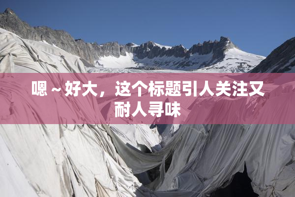 嗯～好大，这个标题引人关注又耐人寻味