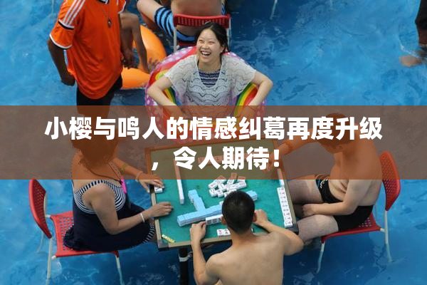 小樱与鸣人的情感纠葛再度升级，令人期待！
