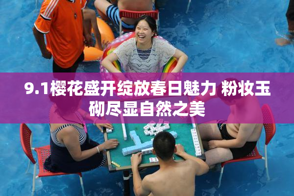 9.1樱花盛开绽放春日魅力 粉妆玉砌尽显自然之美