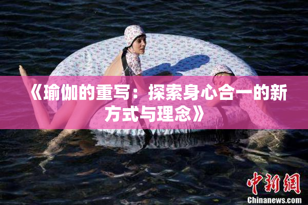 《瑜伽的重写：探索身心合一的新方式与理念》