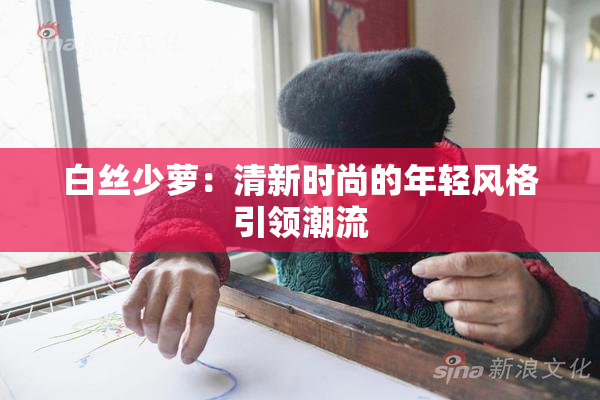 白丝少萝：清新时尚的年轻风格引领潮流