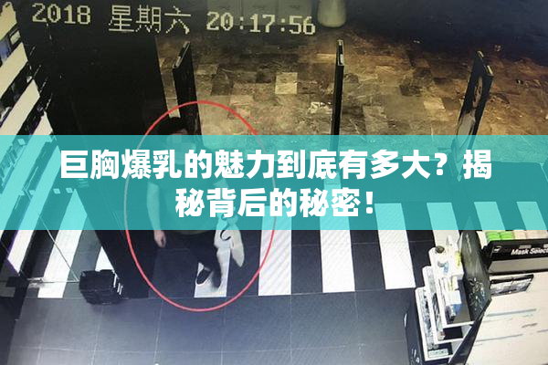 巨胸爆乳的魅力到底有多大？揭秘背后的秘密！