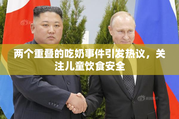 两个重叠的吃奶事件引发热议，关注儿童饮食安全