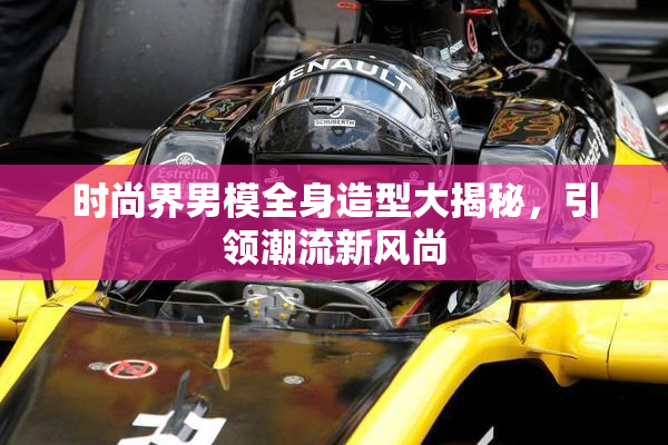 时尚界男模全身造型大揭秘，引领潮流新风尚