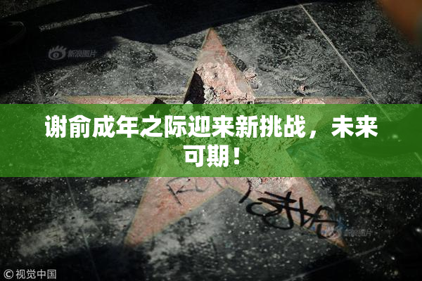 谢俞成年之际迎来新挑战，未来可期！