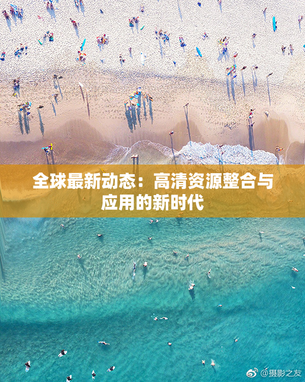 全球最新动态：高清资源整合与应用的新时代