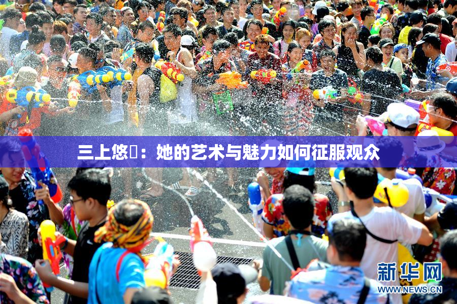 三上悠亜：她的艺术与魅力如何征服观众