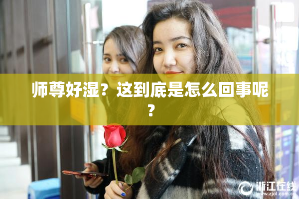 师尊好湿？这到底是怎么回事呢？