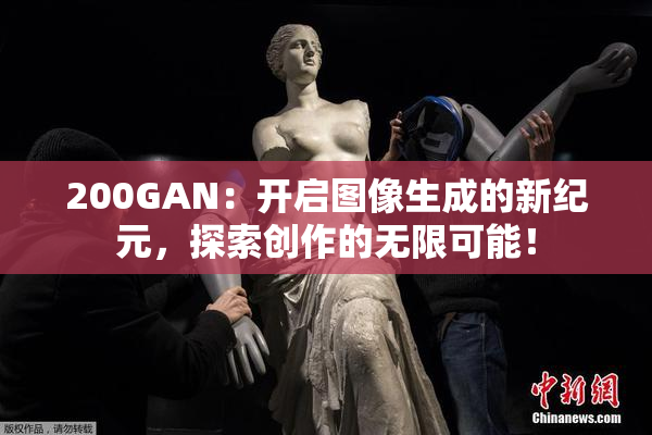 200GAN：开启图像生成的新纪元，探索创作的无限可能！