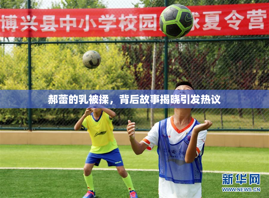郝蕾的乳被揉，背后故事揭晓引发热议