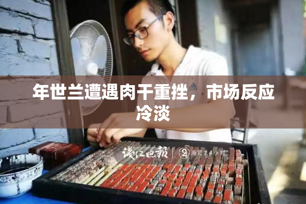年世兰遭遇肉干重挫，市场反应冷淡