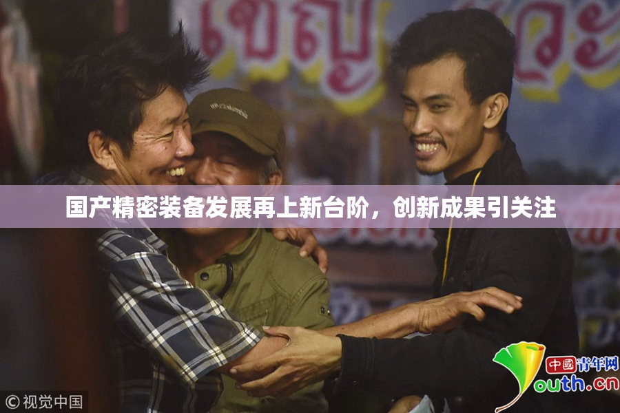 国产精密装备发展再上新台阶，创新成果引关注