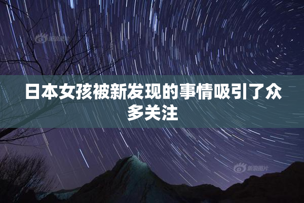 日本女孩被新发现的事情吸引了众多关注