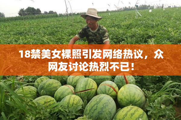 18禁美女裸照引发网络热议，众网友讨论热烈不已！