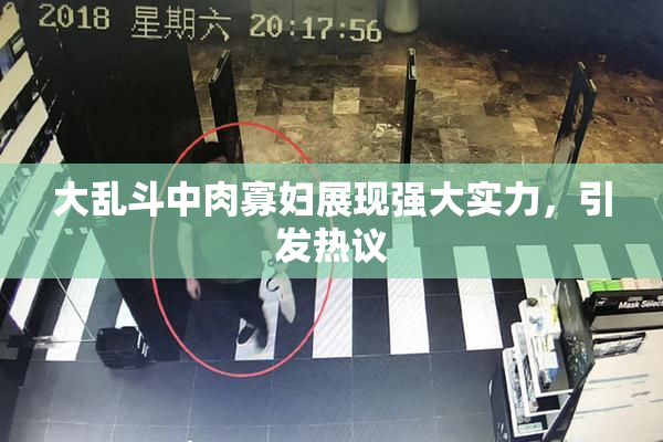 大乱斗中肉寡妇展现强大实力，引发热议
