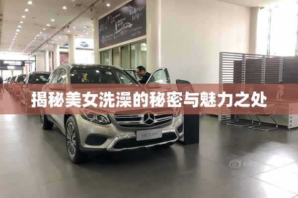 揭秘美女洗澡的秘密与魅力之处