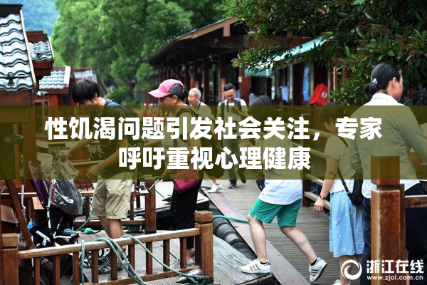 性饥渴问题引发社会关注，专家呼吁重视心理健康