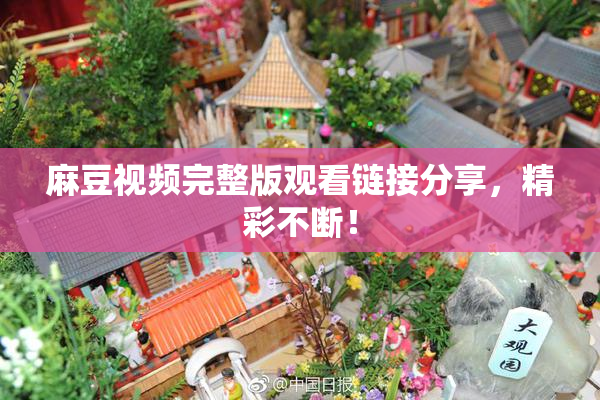 麻豆视频完整版观看链接分享，精彩不断！