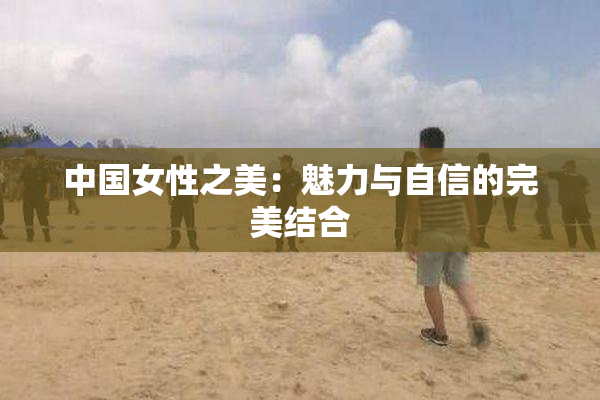 中国女性之美：魅力与自信的完美结合