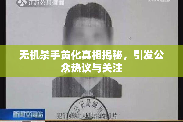 无机杀手黄化真相揭秘，引发公众热议与关注