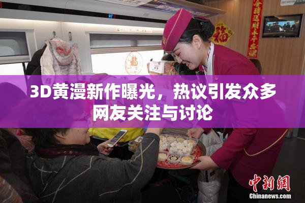 3D黄漫新作曝光，热议引发众多网友关注与讨论