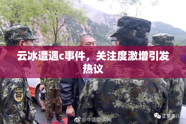 云冰遭遇c事件，关注度激增引发热议