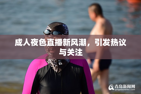 成人夜色直播新风潮，引发热议与关注