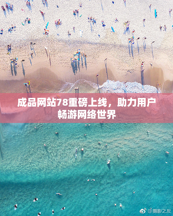 成品网站78重磅上线，助力用户畅游网络世界