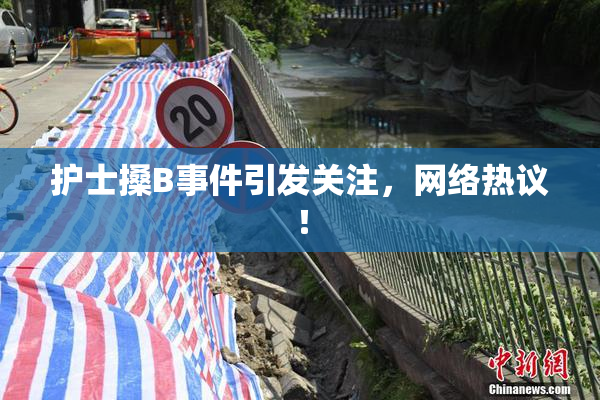 护士搡B事件引发关注，网络热议！