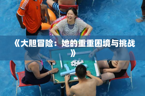 《大胆冒险：她的重重困境与挑战》
