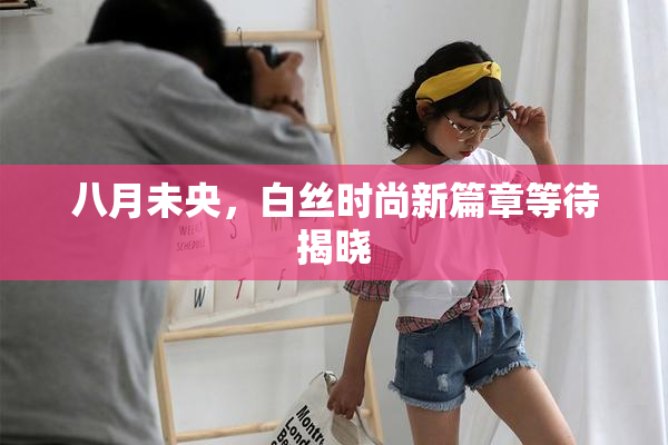 八月未央，白丝时尚新篇章等待揭晓