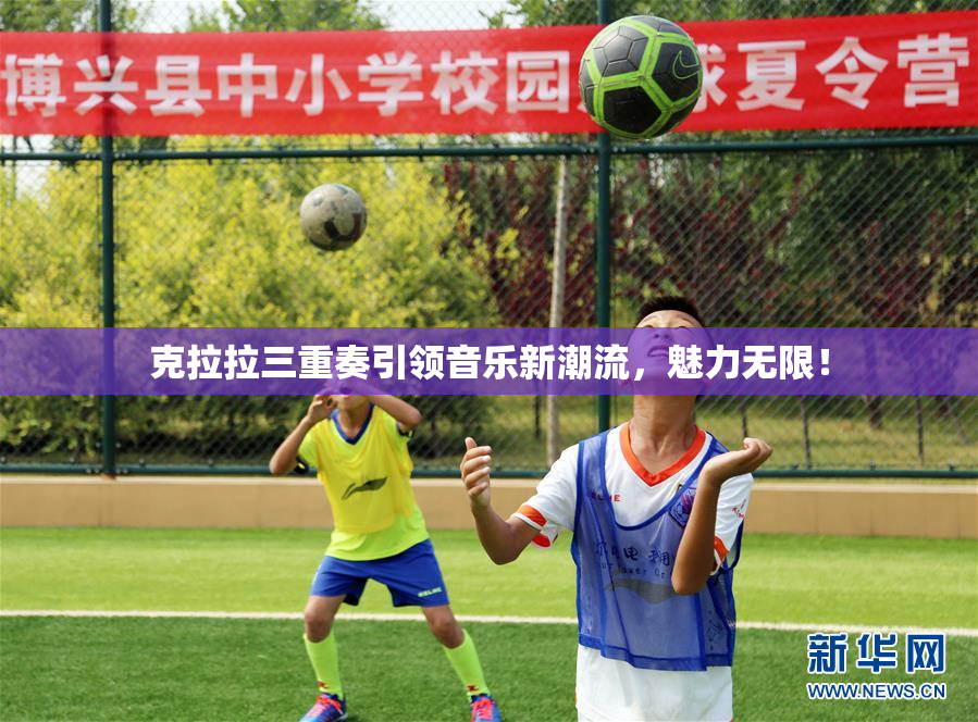 克拉拉三重奏引领音乐新潮流，魅力无限！