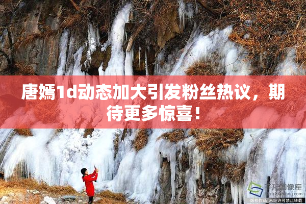 唐嫣1d动态加大引发粉丝热议，期待更多惊喜！
