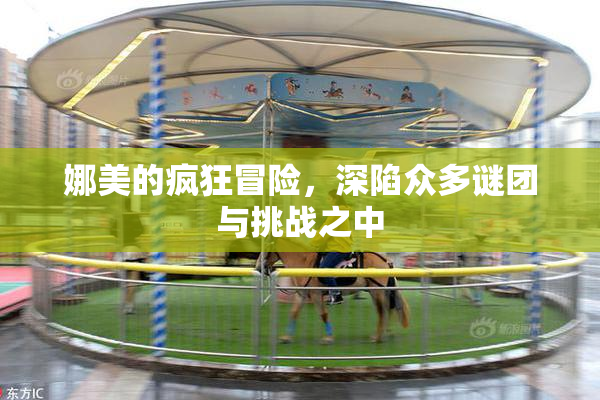 娜美的疯狂冒险，深陷众多谜团与挑战之中
