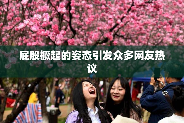 屁股撅起的姿态引发众多网友热议