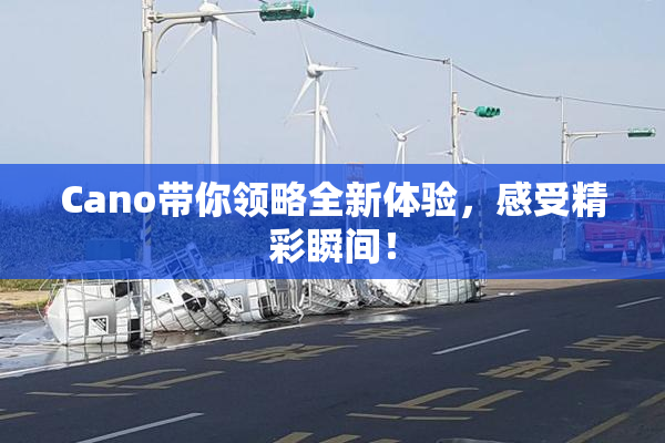Cano带你领略全新体验，感受精彩瞬间！