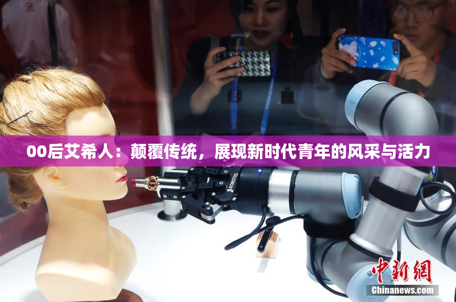 00后艾希人：颠覆传统，展现新时代青年的风采与活力