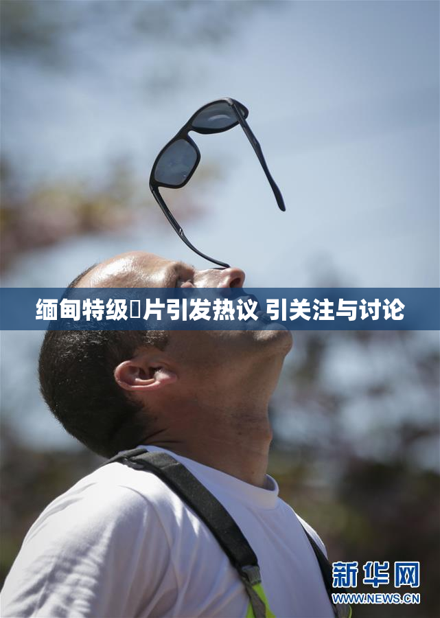 缅甸特级婬片引发热议 引关注与讨论