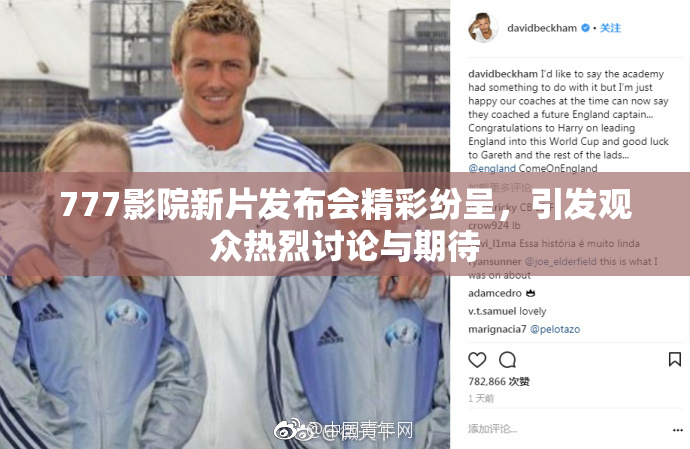 777影院新片发布会精彩纷呈，引发观众热烈讨论与期待