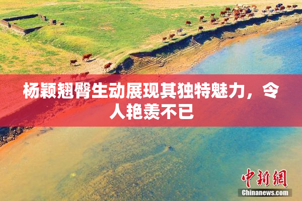杨颖翘臀生动展现其独特魅力，令人艳羡不已