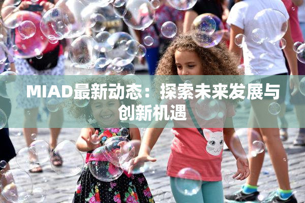 MIAD最新动态：探索未来发展与创新机遇